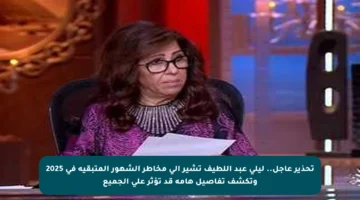 تحذير عاجل.. ليلي عبد اللطيف تشير إلى مخاطر الشهور المتبقية في 2025 وتكشف تفاصيل هامة قد تؤثر على الجميع